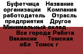 Буфетчица › Название организации ­ Компания-работодатель › Отрасль предприятия ­ Другое › Минимальный оклад ­ 18 000 - Все города Работа » Вакансии   . Томская обл.,Томск г.